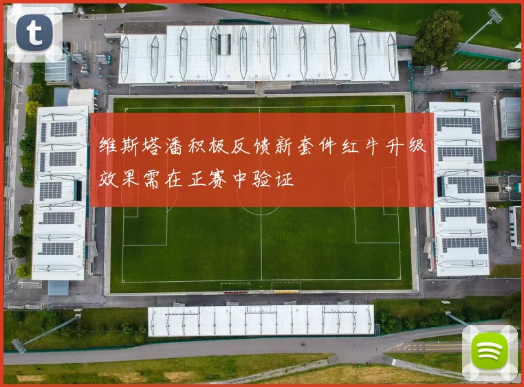维斯塔潘积极反馈新套件红牛升级效果需在正赛中验证
