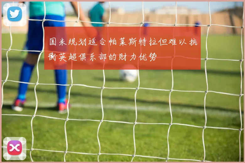 国米规划适合帕莱斯特拉但难以抗衡英超俱乐部的财力优势