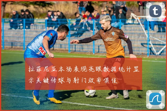 拉菲尼亚本场表现亮眼数据统计显示关键传球与射门效率俱佳