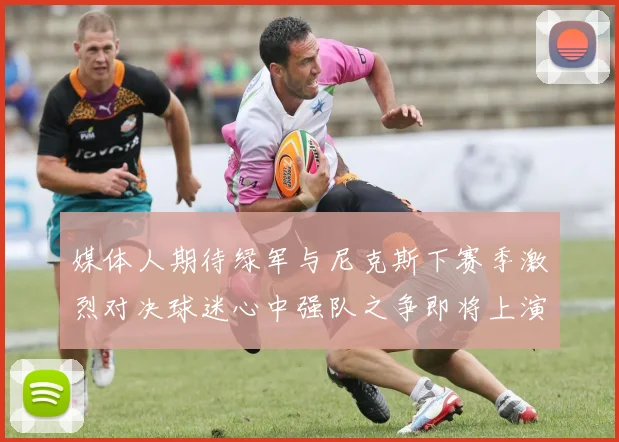 媒体人期待绿军与尼克斯下赛季激烈对决球迷心中强队之争即将上演