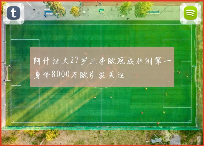 阿什拉夫27岁三夺欧冠成非洲第一身价8000万欧引发关注
