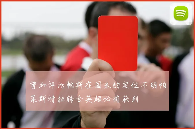 曾加评论帕斯在国米的定位不明帕莱斯特拉转会英超必将获利