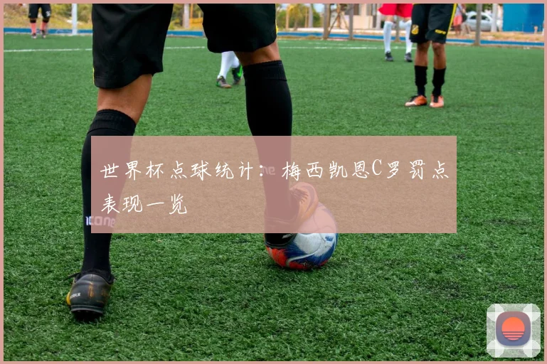 世界杯点球统计：梅西凯恩C罗罚点表现一览