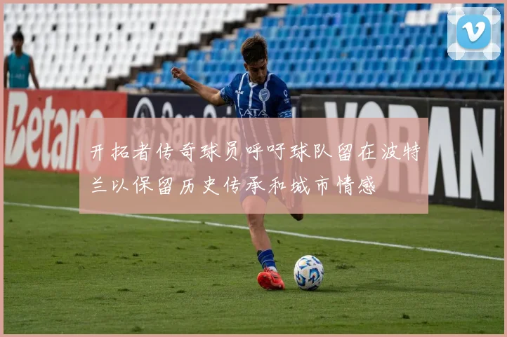 开拓者传奇球员呼吁球队留在波特兰以保留历史传承和城市情感