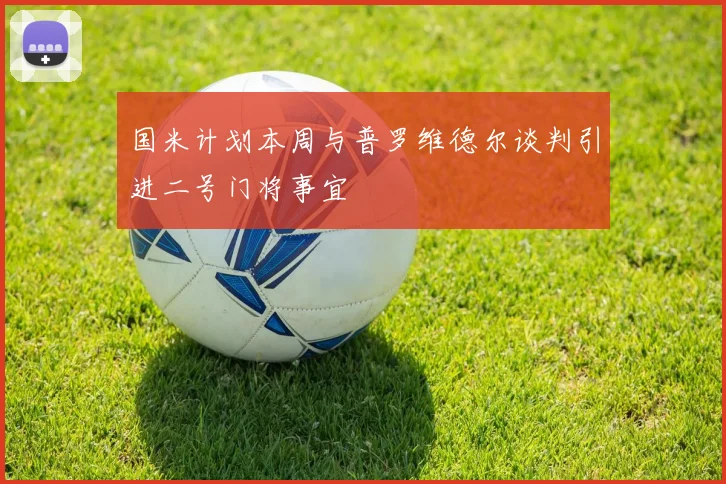国米计划本周与普罗维德尔谈判引进二号门将事宜