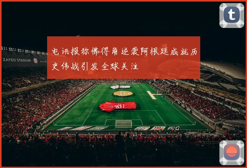 电讯报称佛得角逆袭阿根廷成就历史伟战引发全球关注
